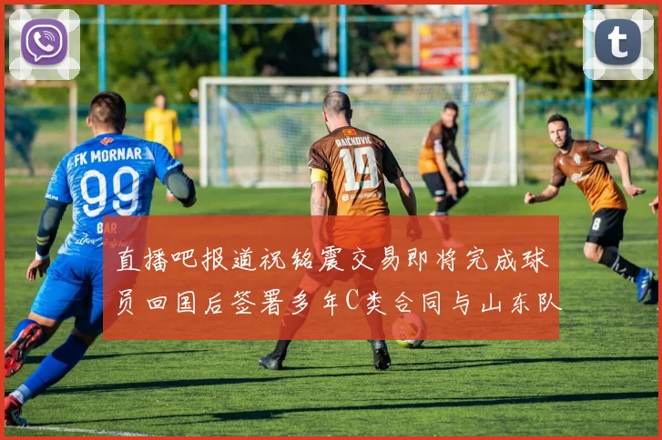 直播吧报道祝铭震交易即将完成球员回国后签署多年C类合同与山东队续约