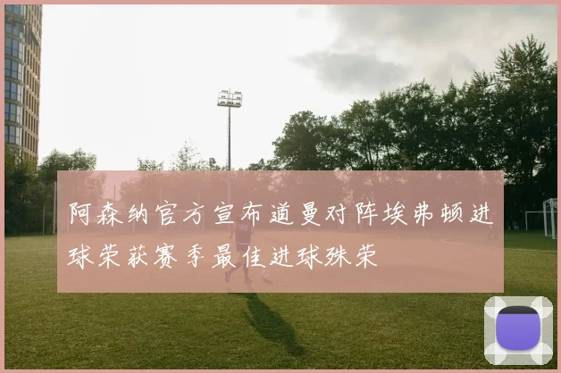 阿森纳官方宣布道曼对阵埃弗顿进球荣获赛季最佳进球殊荣
