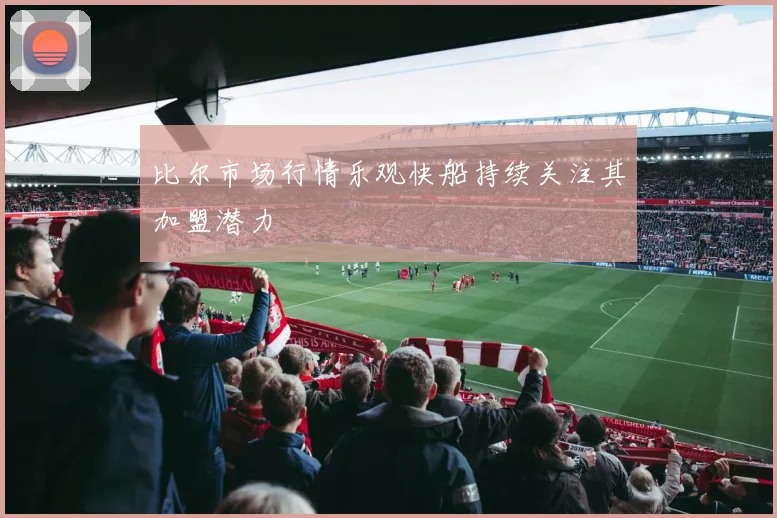 比尔市场行情乐观快船持续关注其加盟潜力