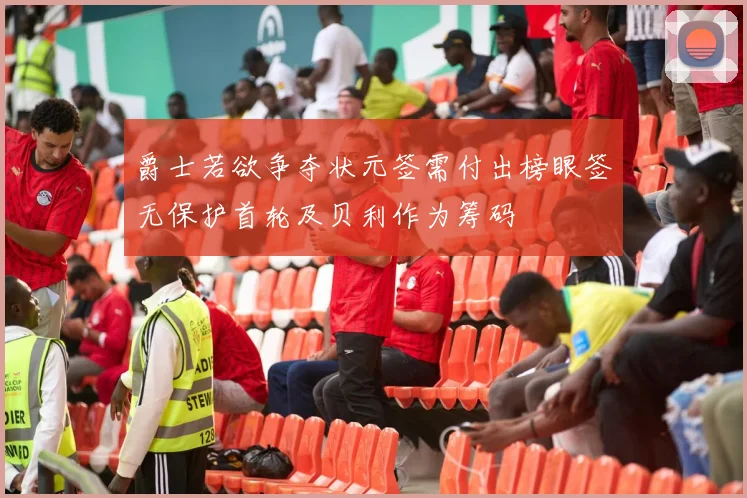 爵士若欲争夺状元签需付出榜眼签无保护首轮及贝利作为筹码