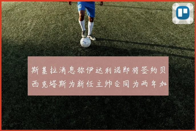 斯基拉消息称伊达利诺即将签约贝西克塔斯为新任主帅合同为两年加一年选项