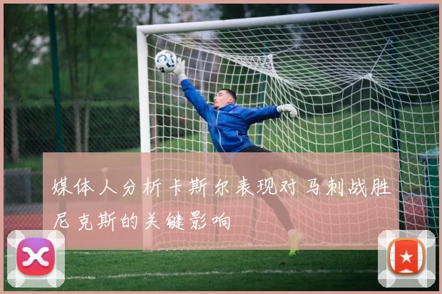 媒体人分析卡斯尔表现对马刺战胜尼克斯的关键影响