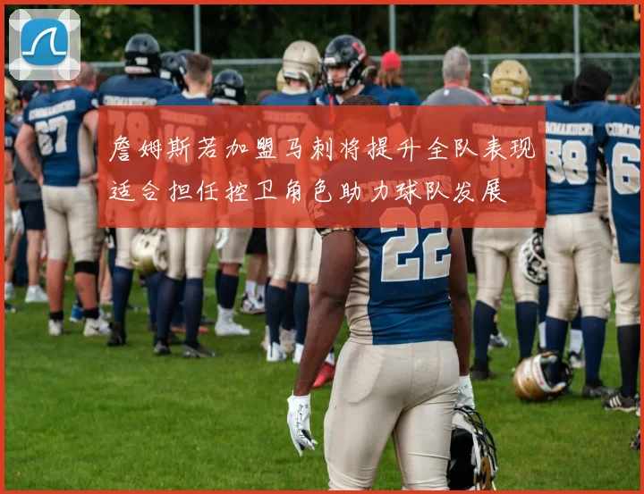 詹姆斯若加盟马刺将提升全队表现适合担任控卫角色助力球队发展